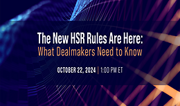 The New HSR Rules Are Here: What Dealmakers Need to Know